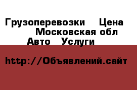 Грузоперевозки  › Цена ­ 100 - Московская обл. Авто » Услуги   